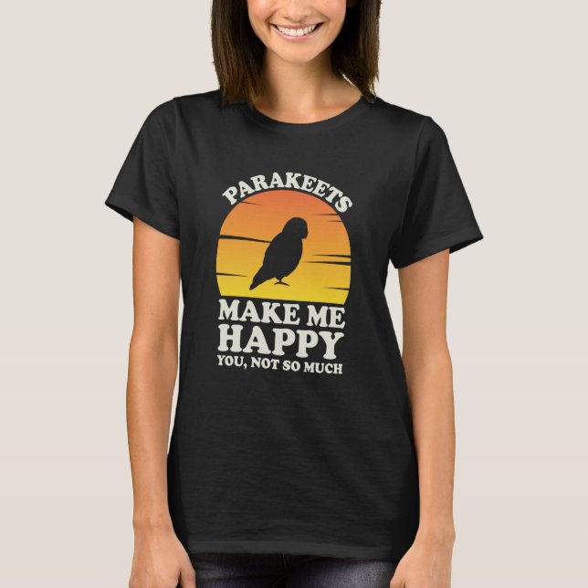 Parakeets Make Me Happy Parakeet Clothes Parakeet T-Shirt (Front)