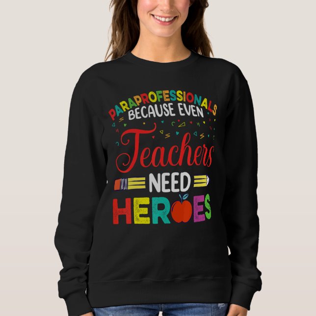 Paraprofessionals Because Even Teachers Need Heroe Sweatshirt (Front)