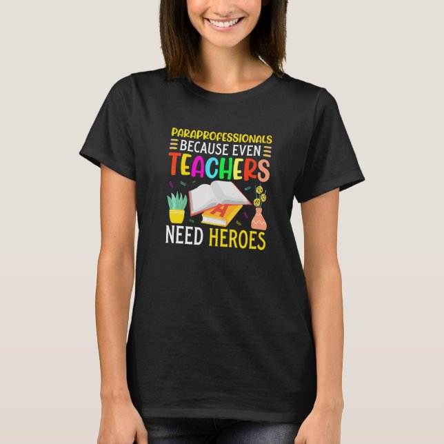 Paraprofessionals because even Teachers Need Heroe T-Shirt (Front)