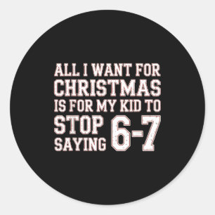 Parent 6-7 Six Seven All I Want Is My Kid To Stop  Classic Round Sticker