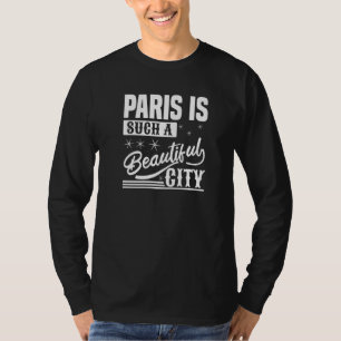 Paris Is Such A Beautiful City  Paris France T-Shirt