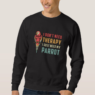 Parrot Bird I Don't Need Therapy Animal Parrots Sweatshirt