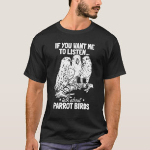 Parrot I If You Want Me To Listen Talk About Parro T-Shirt