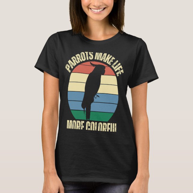 Parrots Make Life More Colourful Birds Inspiration T-Shirt (Front)