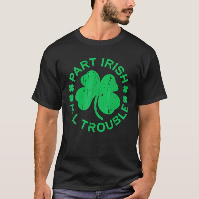 Part Irish All Trouble Saint Patricks Day T-Shirt (Front)
