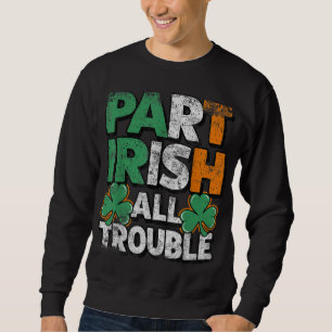 Part Irish All Trouble St Patrick's day Gift for B Sweatshirt