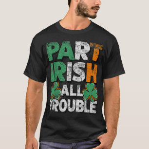 Part Irish All Trouble St Patrick's day Gift for B T-Shirt