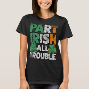 Part Irish All Trouble St Patrick's day Gift for B T-Shirt