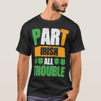 Part Irish All Trouble St Patrick's Day T-Shirt