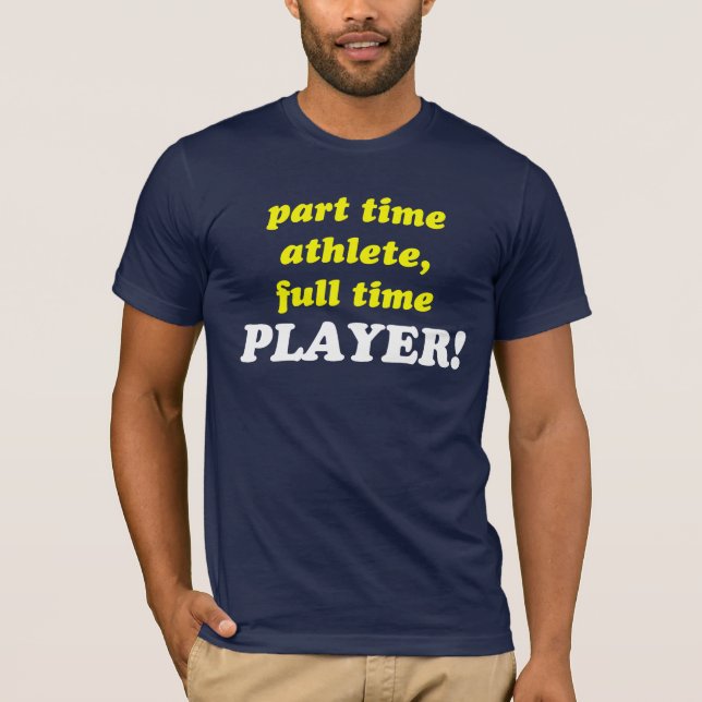 part time athlete, full time PLAYER! T-Shirt (Front)