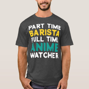 Part Time Barista Full Time  Watcher T-Shirt