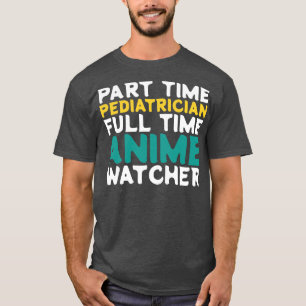 Part Time Pediatrician Full Time Watcher T-Shirt