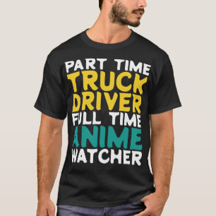 Part Time Truck Driver Full Time Watcher T-Shirt