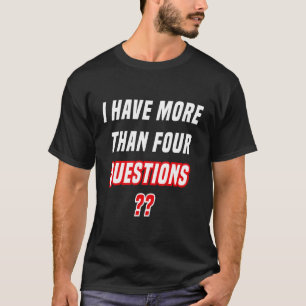 Passover Seder I Have More Than Four Questions 16 T-Shirt