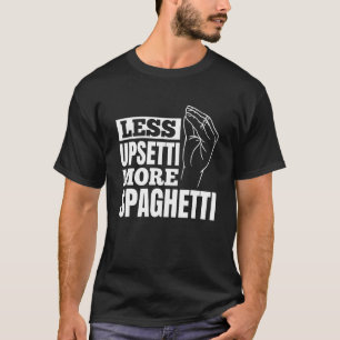 Pasta Less Upsetti More Spaghetti T-Shirt