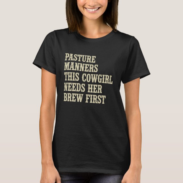 Pasture Manners This Cowgirl Needs Her Brew First  T-Shirt (Front)