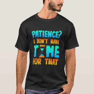 Patience I Don't Have Time For That Impatient Quot T-Shirt