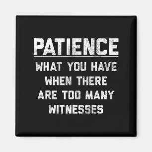 Patience What You Have When There Are Too Many Wit Magnet