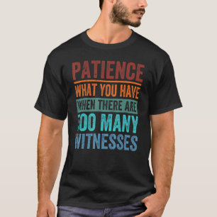 Patience What You Have When There Are Too Many Wit T-Shirt