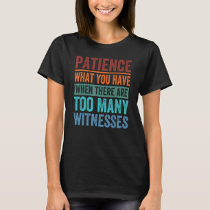 Patience What You Have When There Are Too Many Wit T-Shirt