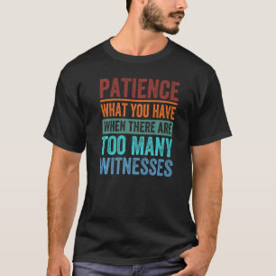 Patience What You Have When There Are Too Many Wit T-Shirt
