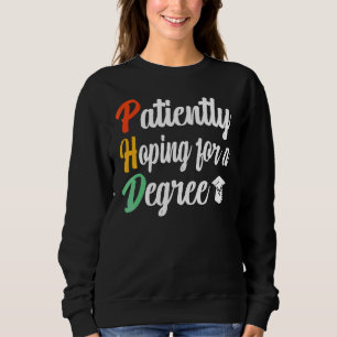 Patiently Hoping For A Degree Doctorate Phd Sweatshirt
