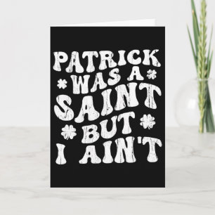 Patrick Was A Saint But I Ain't, St Patrick's Day Card