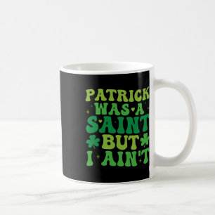 Patrick Was A Saint But I Ain't St Patricks Day Coffee Mug