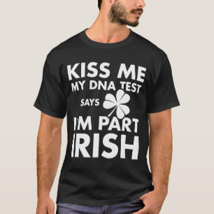 Patricks Day Kiss Me Dna Test Says Part Irish  T-Shirt