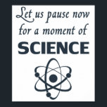 Pause for a Moment of Science Poster<br><div class="desc">Great gift or shirt for science teachers,  scientists,  are smart-arses.  Or all of the above.</div>
