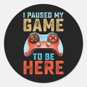 Paused My Game To Be Here1 Classic Round Sticker