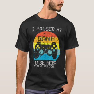 Paused My Game To Be Here You're Welcome Video Gam T-Shirt