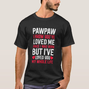 Pawpaw You've Loved Me Since I Was Born Grandpa Gr T-Shirt