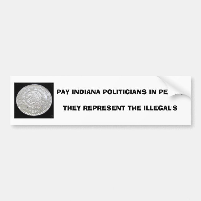 PAY INDIANA POLITICIANS IN PESO'STHEY REPRESENT... BUMPER STICKER (Front)
