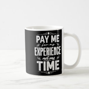 Pay Me For My Experience Not For My Time  Coffee Mug