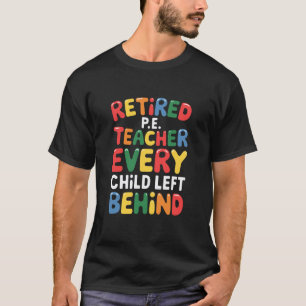 PE Gym School, Retired PE Teacher Every Child Left T-Shirt