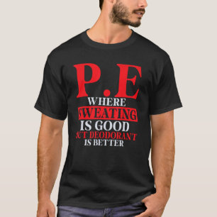 Pe Where Sweating Is Good But Deodorant Is Better  T-Shirt