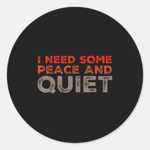 Peace And Quiet Need Some Peace And Quiet Funny Pe Classic Round Sticker