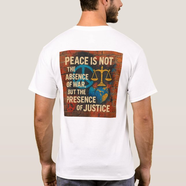 Peace is Not the Absence of War, But the Presence  T-Shirt (Back)