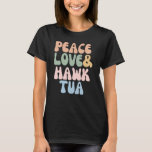 Peace Love and Hawk Tua T-Shirt<br><div class="desc">Peace Love and Hawk Tua</div>