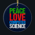 Peace Love Computer Science Ceramic Ornament<br><div class="desc">Cool computer science Christmas ornament gift for a scientist who works with computational systems and programming. A nice gift for a programmer written in green,  red,  blue,  and white grunge text.</div>