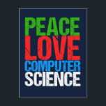 Peace Love Computer Science Postcard<br><div class="desc">Cool computer science t-shirt for a scientist who works with computational systems and programming. A nice gift for a programmer written in green,  red,  blue,  and white grunge text.</div>