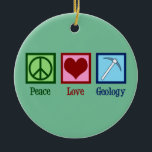 Peace Love Geology Ceramic Ornament<br><div class="desc">Peace Love Geology. A cool geological science gift for a geologist who studies Earth sciences and rocks through geologic history of the planet. It features a cute peace sign,  heart,  and geologists rock hammer.</div>