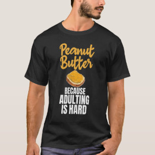 Peanut Butter Because Adulting Is Hard Peanut Butt T-Shirt
