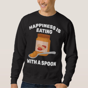 Peanut Butter Happiness Is Eating With A Spoon S Sweatshirt