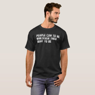 peaple can to be whetever they want to be T-Shirt