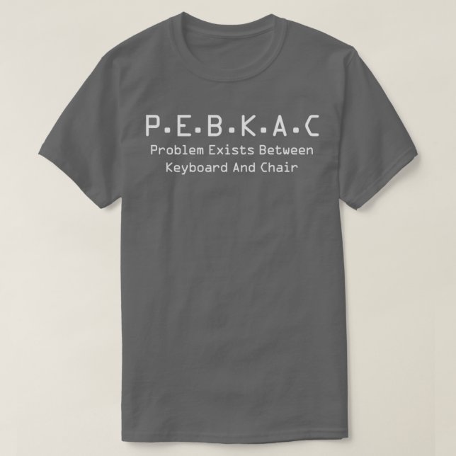 PEBKAC Problem Exists Between Keyboard And Chair 1 T-Shirt (Design Front)