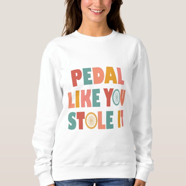 Pedal Like You Stole It - Funny Cycling Sweatshirt (Front)