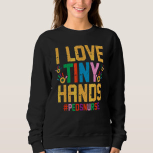 Pediatric Nurse Love Tiny Hands Peds Rn Pedia Nurs Sweatshirt