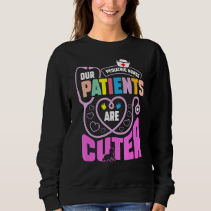 Pediatric Nurse Our Patients Are Cuter For Peds Nu Sweatshirt